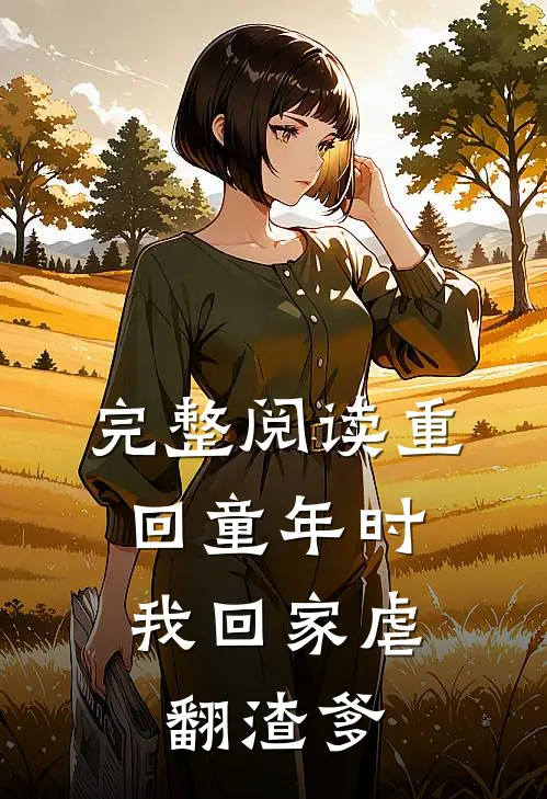 完整阅读重回童年时：我回家虐翻渣爹