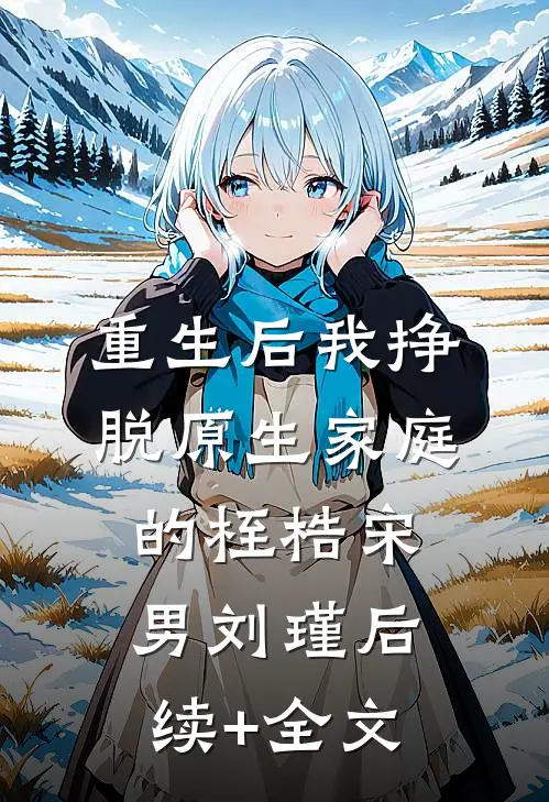 重生后我挣脱原生家庭的桎梏宋男刘瑾后续+全文