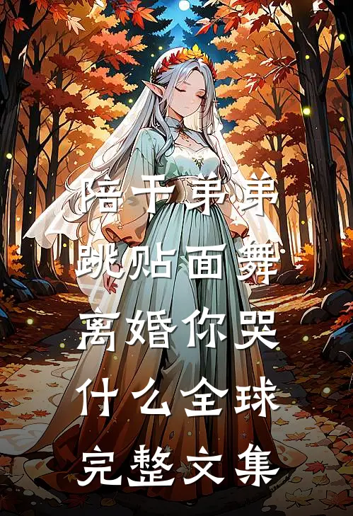 陪干弟弟跳贴面舞，离婚你哭什么全球完整文集