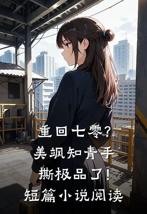 重回七零?美飒知青手撕极品了!短篇小说阅读