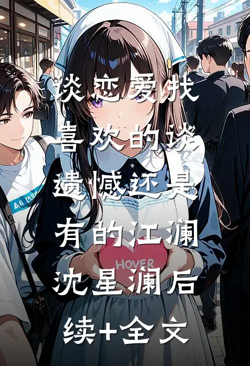 谈恋爱找喜欢的谈，遗憾还是有的江澜沈星澜后续+全文