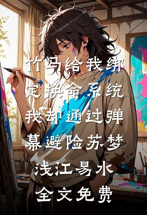 竹马给我绑定换命系统，我却通过弹幕避险苏梦浅江易水全文免费