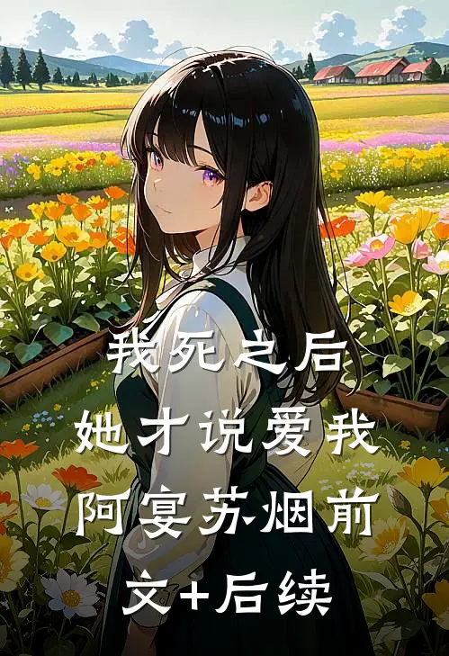 我死之后，她才说爱我阿宴苏烟前文+后续