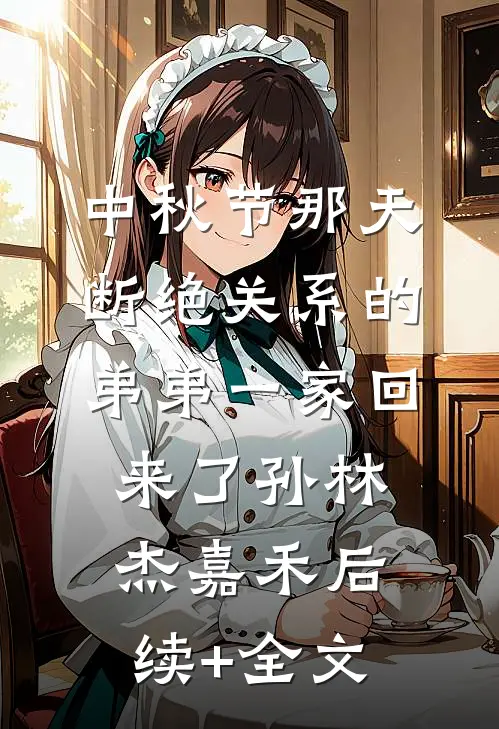 中秋节那天，断绝关系的弟弟一家回来了孙林杰嘉禾后续+全文