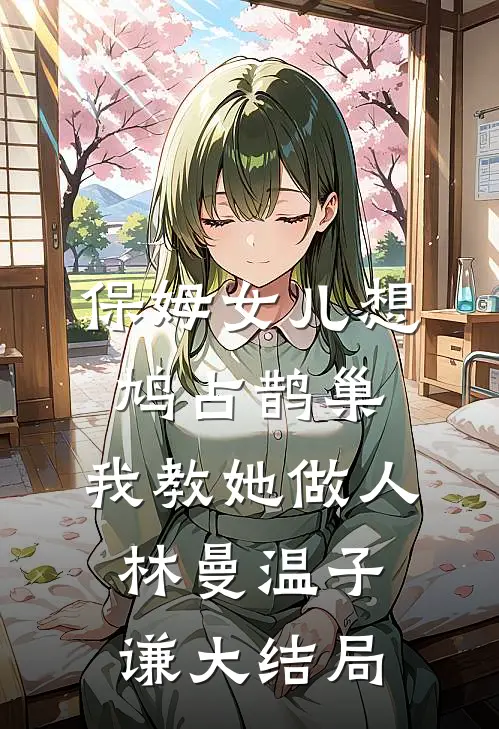 保姆女儿想鸠占鹊巢，我教她做人林曼温子谦大结局