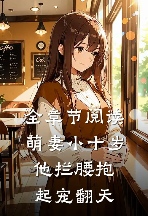 全章节阅读萌妻小十岁，他拦腰抱起宠翻天