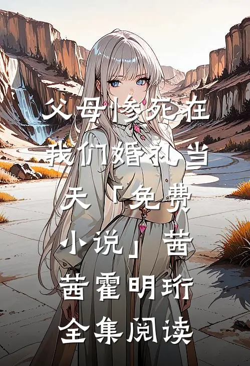 父母惨死在我们婚礼当天「免费小说」茜茜霍明珩全集阅读