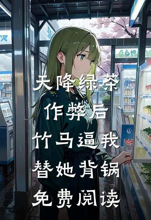 天降绿茶作弊后，竹马逼我替她背锅免费阅读