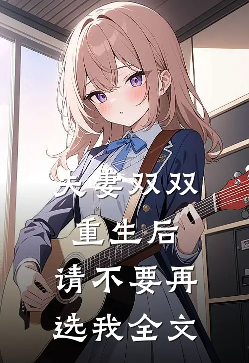 夫妻双双重生后，请不要再选我全文