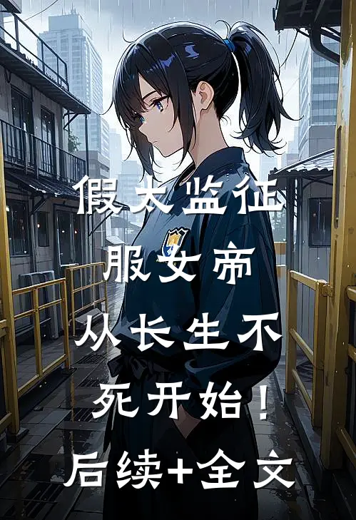 假太监征服女帝，从长生不死开始！后续+全文
