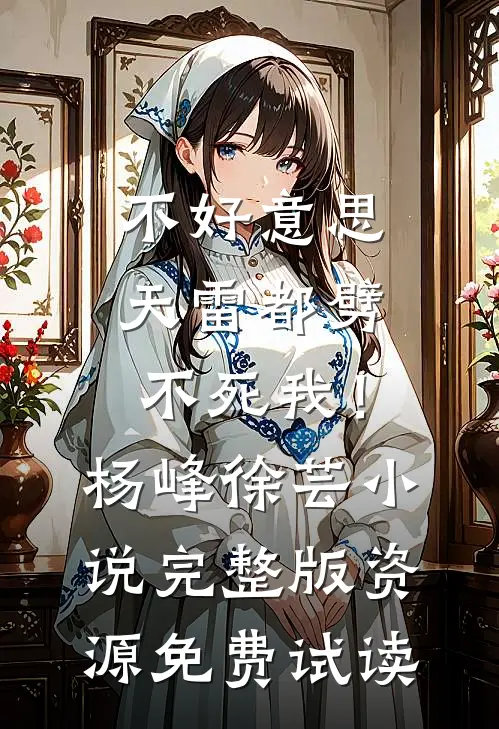 不好意思，天雷都劈不死我！杨峰徐芸小说完整版资源免费试读
