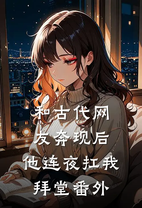 和古代网友奔现后，他连夜扛我拜堂番外