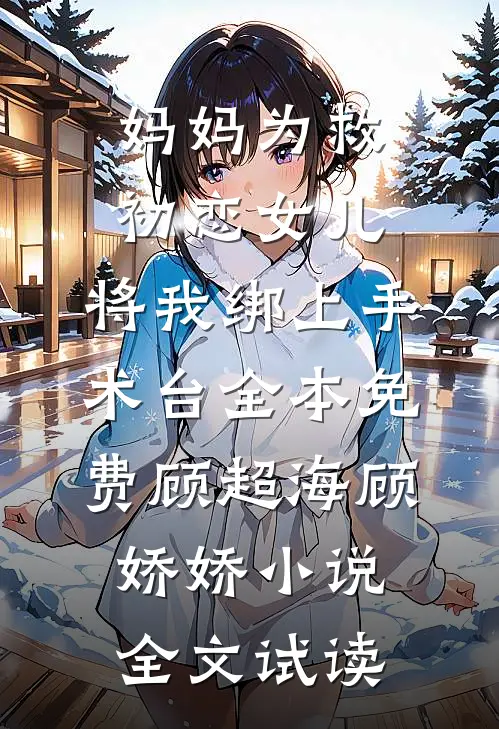 妈妈为救初恋女儿，将我绑上手术台全本免费顾超海顾娇娇小说全文试读