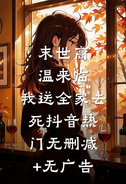 末世高温来临，我送全家去死抖音热门无删减+无广告