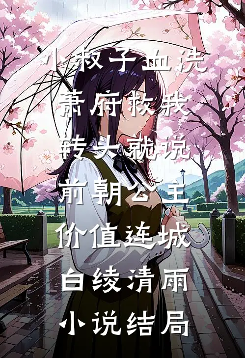 小叔子血洗萧府救我，转头就说：前朝公主，价值连城白绫清雨小说结局