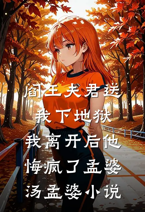 阎王夫君送我下地狱，我离开后他悔疯了孟婆汤孟婆小说