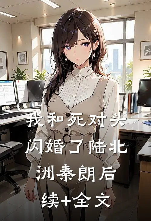 我和死对头闪婚了陆北洲秦朗后续+全文