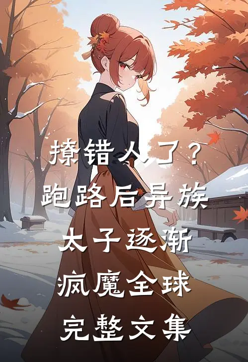 撩错人了？跑路后异族太子逐渐疯魔全球完整文集