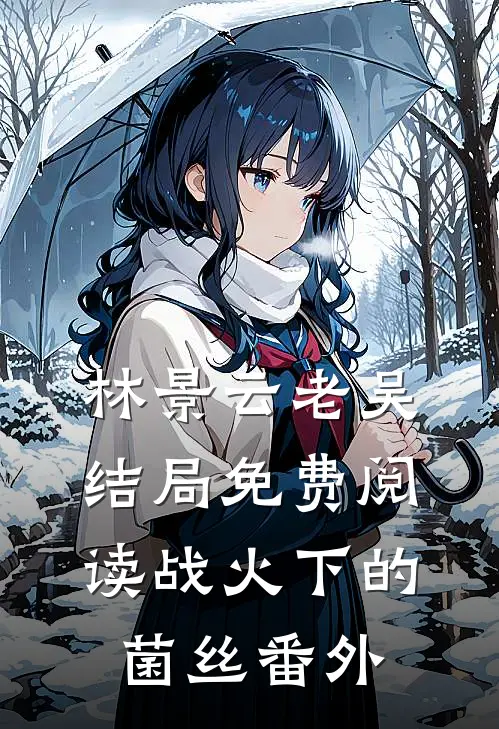 林景云老吴结局免费阅读战火下的菌丝番外