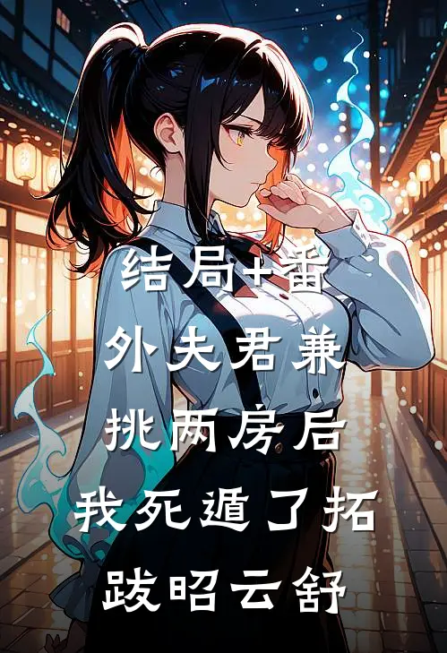 结局+番外夫君兼挑两房后，我死遁了拓跋昭云舒