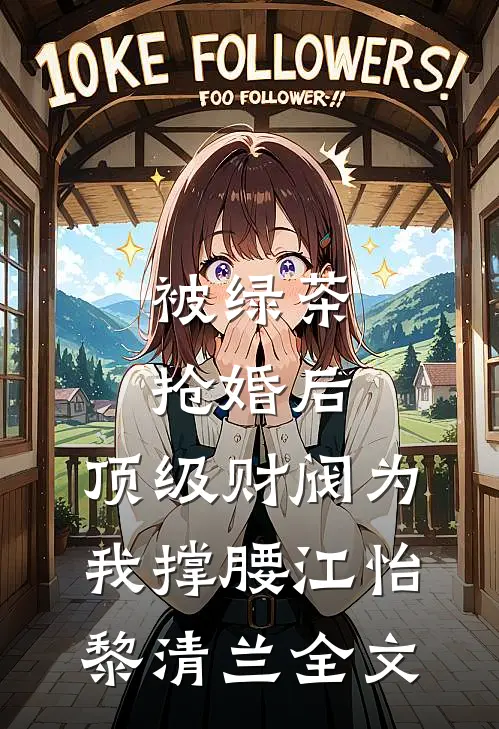 被绿茶抢婚后，顶级财阀为我撑腰江怡黎清兰全文