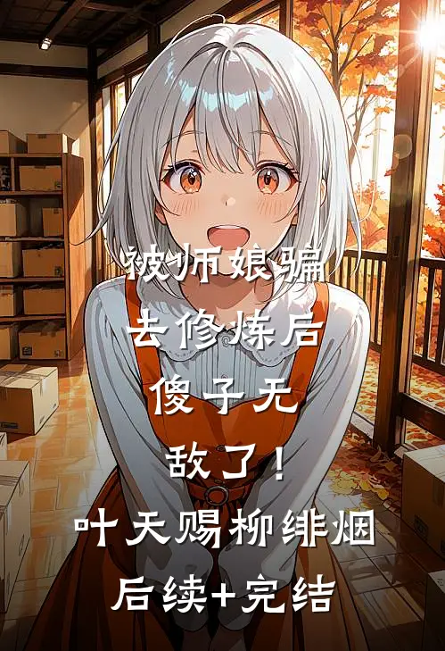 被师娘骗去修炼后，傻子无敌了！叶天赐柳绯烟后续+完结