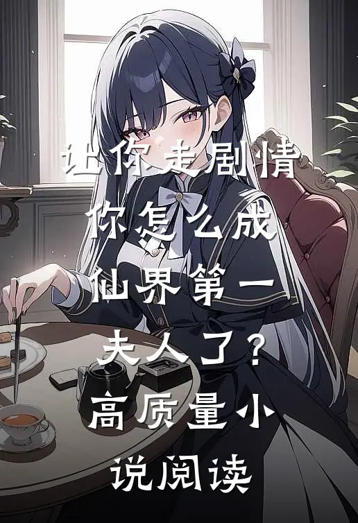 让你走剧情，你怎么成仙界第一夫人了？高质量小说阅读