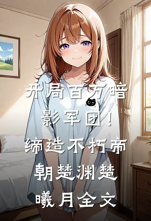 开局百万暗影军团！缔造不朽帝朝楚渊楚曦月全文