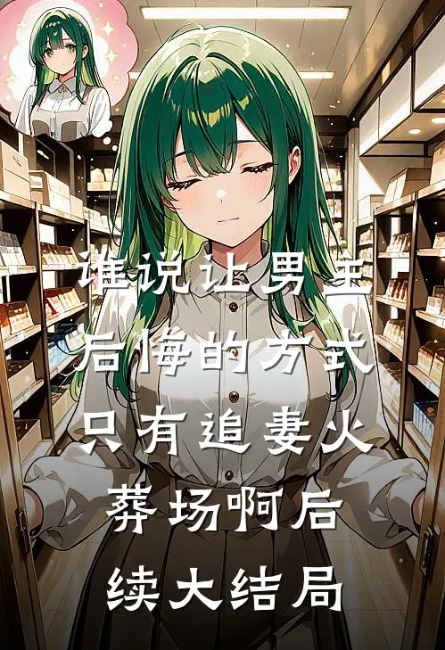 谁说让男主后悔的方式只有追妻火葬场啊后续大结局