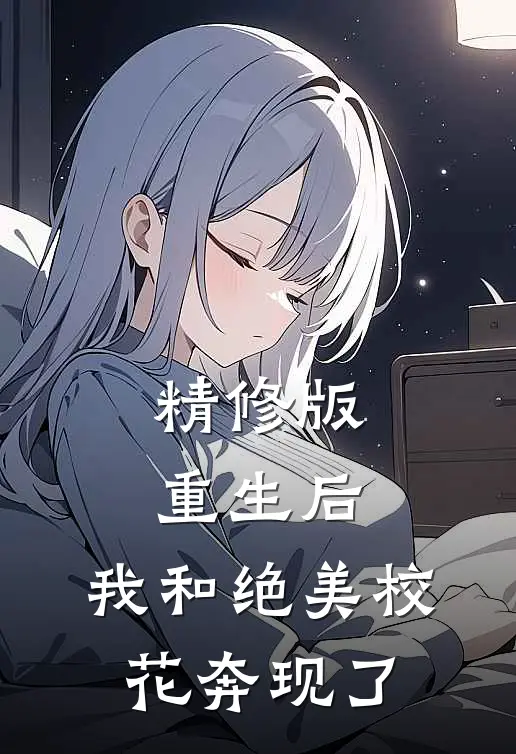 精修版重生后，我和绝美校花奔现了