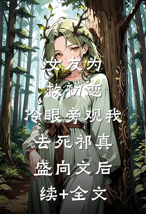 女友为救初恋，冷眼旁观我去死祁真盛向文后续+全文