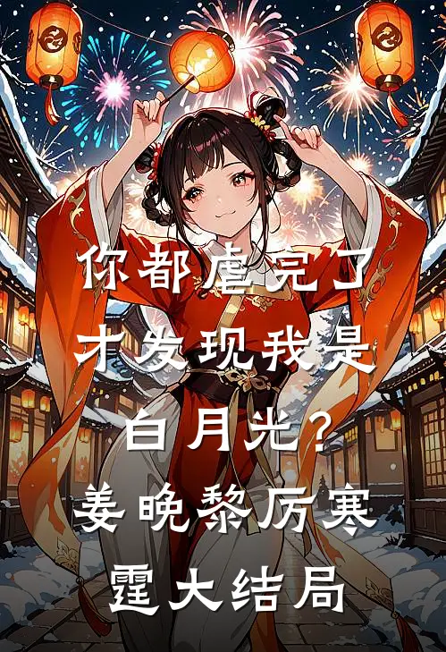 你都虐完了，才发现我是白月光？姜晚黎厉寒霆大结局
