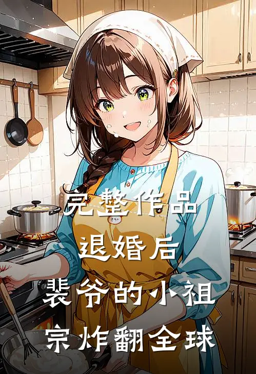 完整作品退婚后，裴爷的小祖宗炸翻全球 