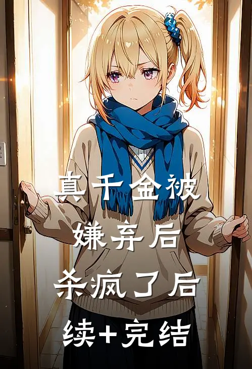 真千金被嫌弃后，杀疯了后续+完结
