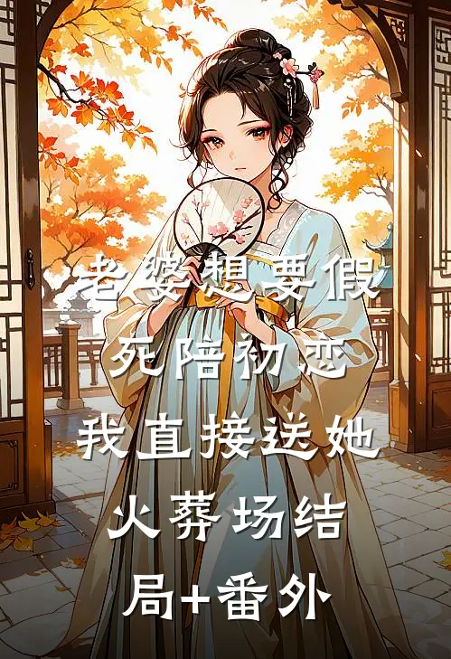 老婆想要假死陪初恋，我直接送她火葬场结局+番外