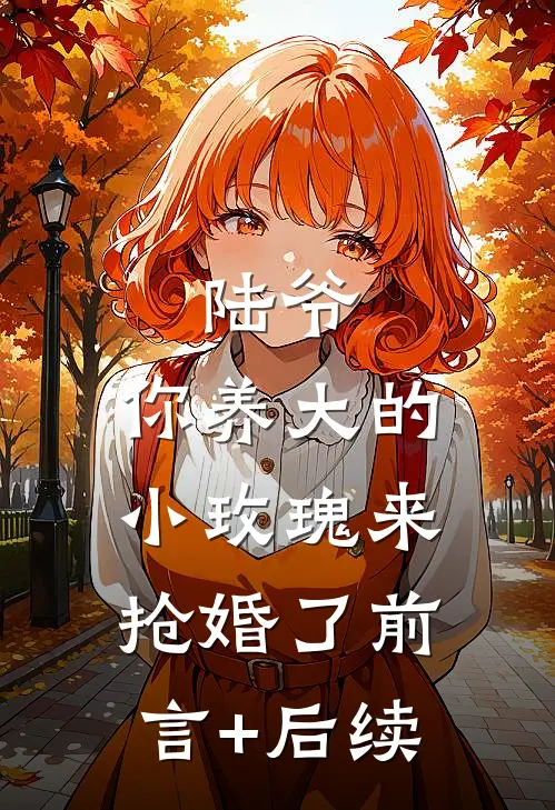 陆爷，你养大的小玫瑰来抢婚了前言+后续