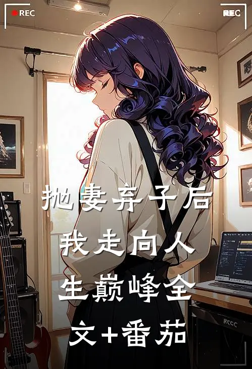 抛妻弃子后我走向人生巅峰全文+番茄