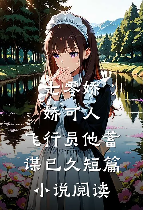 七零娇娇可人，飞行员他蓄谋已久短篇小说阅读