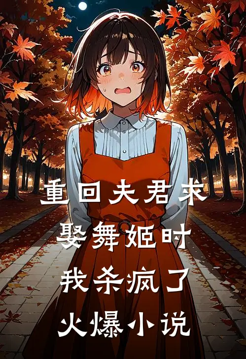 重回夫君求娶舞姬时,我杀疯了火爆