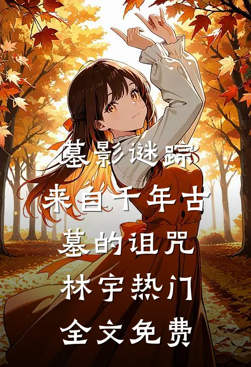 墓影谜踪：来自千年古墓的诅咒林宇热门全文免费