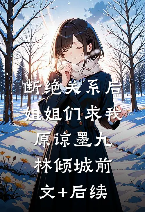 断绝关系后，姐姐们求我原谅墨九林倾城前文+后续