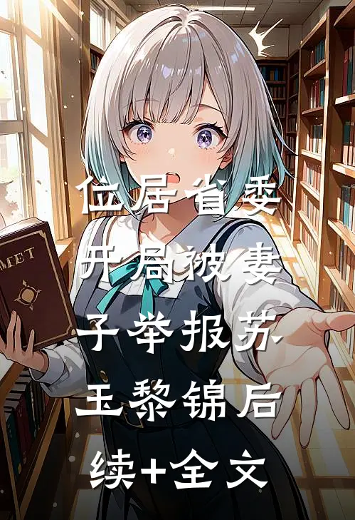 位居省委，开局被妻子举报苏玉黎锦后续+全文