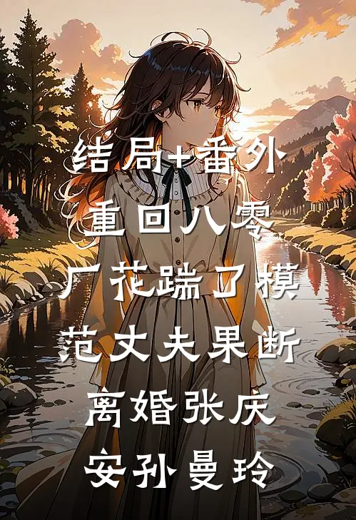 结局+番外重回八零，厂花踹了模范丈夫果断离婚张庆安孙曼玲