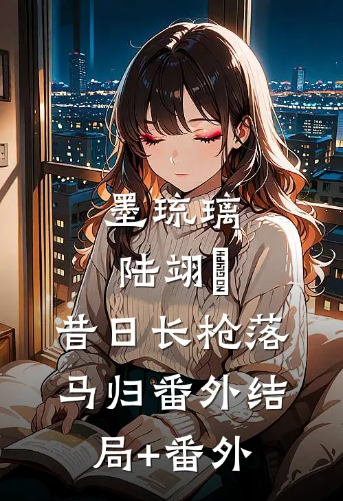 墨琉璃陆翊璟:昔日长枪落马归 番外结局+番外