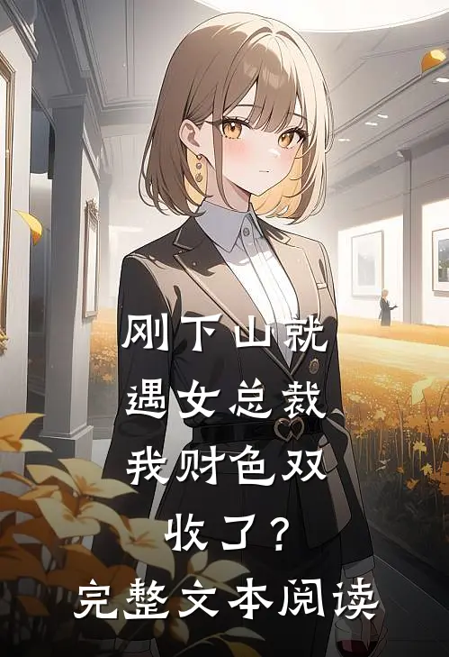 刚下山就遇女总裁，我财色双收了？完整文本阅读