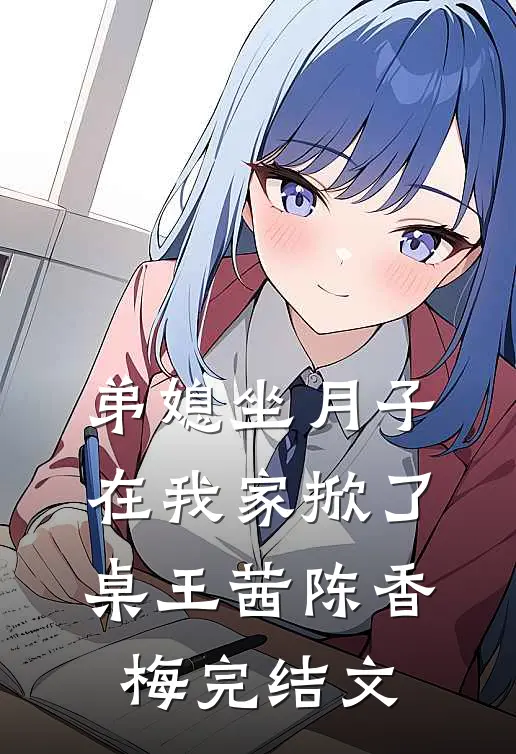 弟媳坐月子，在我家掀了桌王茜陈香梅完结文