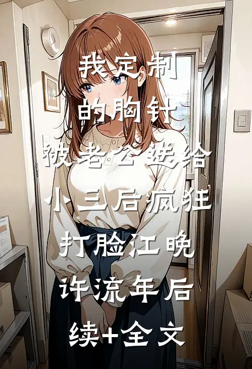 我定制的胸针，被老公送给小三后疯狂打脸江晚许流年后续+全文