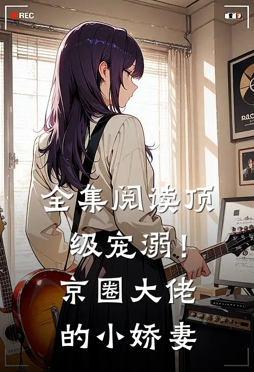 全集阅读顶级宠溺！京圈大佬的小娇妻