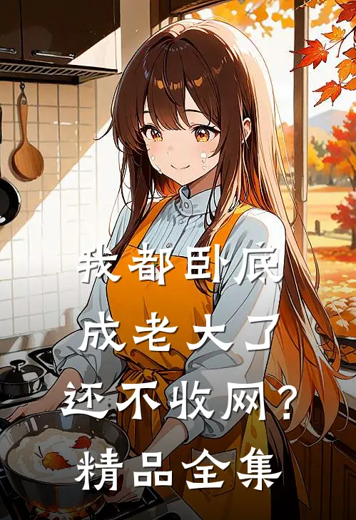 我都卧底成老大了，还不收网？精品全集