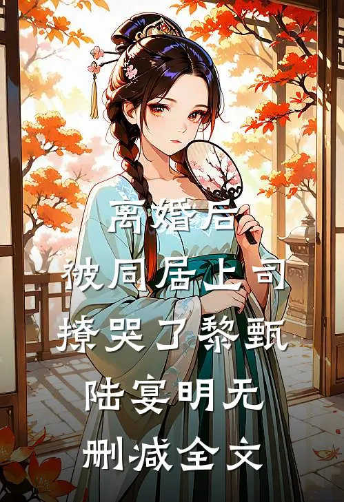 离婚后，被同居上司撩哭了黎甄陆宴明无删减全文